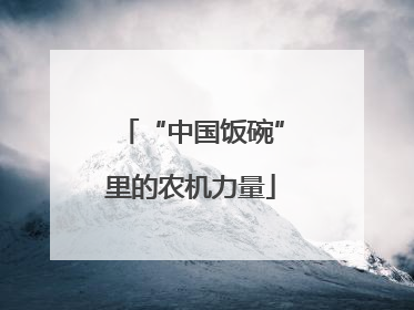 “中国饭碗”里的农机力量